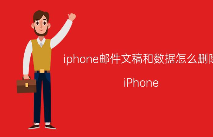 iphone邮件文稿和数据怎么删除 iPhone 邮件文稿删除方法